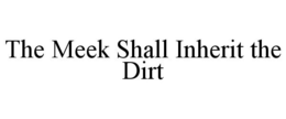 THE MEEK SHALL INHERIT THE DIRT trademark