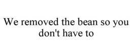 WE REMOVED THE BEAN SO YOU DON'T HAVE TO trademark