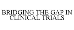 BRIDGING THE GAP IN CLINICAL TRIALS trademark