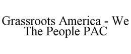 GRASSROOTS AMERICA - WE THE PEOPLE PAC trademark