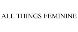 ALL THINGS FEMININE trademark