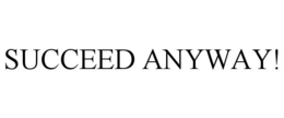 SUCCEED ANYWAY! trademark