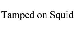 TAMPED ON SQUID trademark