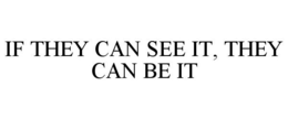 IF THEY CAN SEE IT, THEY CAN BE IT trademark