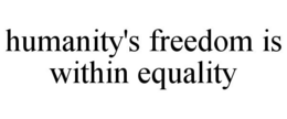 HUMANITY'S FREEDOM IS WITHIN EQUALITY trademark