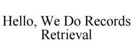 HELLO, WE DO RECORDS RETRIEVAL trademark