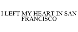 I LEFT MY HEART IN SAN FRANCISCO trademark