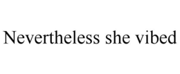 NEVERTHELESS SHE VIBED trademark