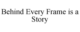 BEHIND EVERY FRAME IS A STORY trademark