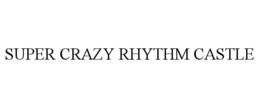 SUPER CRAZY RHYTHM CASTLE trademark
