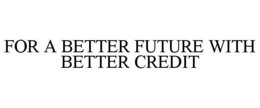FOR A BETTER FUTURE WITH BETTER CREDIT trademark