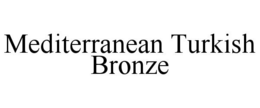 MEDITERRANEAN TURKISH BRONZE trademark