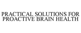 PRACTICAL SOLUTIONS FOR PROACTIVE BRAIN HEALTH trademark