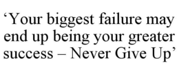 'YOUR BIGGEST FAILURE MAY END UP BEING YOUR GREATER SUCCESS - NEVER GIVE UP' trademark