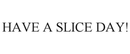 HAVE A SLICE DAY! trademark