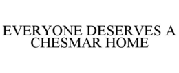 EVERYONE DESERVES A CHESMAR HOME trademark