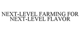 NEXT-LEVEL FARMING FOR NEXT-LEVEL FLAVOR trademark