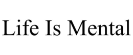 LIFE IS MENTAL trademark