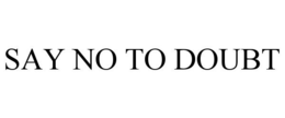 SAY NO TO DOUBT trademark