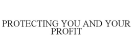 PROTECTING YOU AND YOUR PROFIT trademark