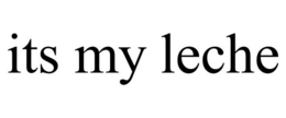 ITS MY LECHE trademark