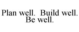 PLAN WELL. BUILD WELL. BE WELL. trademark