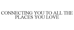 CONNECTING YOU TO ALL THE PLACES YOU LOVE trademark