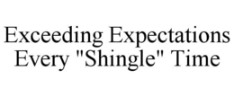 EXCEEDING EXPECTATIONS EVERY "SHINGLE" TIME trademark