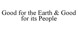 GOOD FOR THE EARTH & GOOD FOR ITS PEOPLE trademark