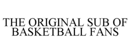 THE ORIGINAL SUB OF BASKETBALL FANS trademark