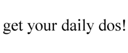 GET YOUR DAILY DOS! trademark