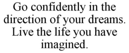 GO CONFIDENTLY IN THE DIRECTION OF YOUR DREAMS. LIVE THE LIFE YOU HAVE IMAGINED. trademark