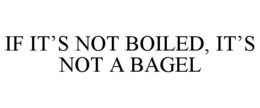 IF IT'S NOT BOILED, IT'S NOT A BAGEL trademark