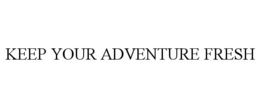 KEEP YOUR ADVENTURE FRESH trademark