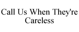 CALL US WHEN THEY'RE CARELESS trademark