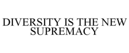 DIVERSITY IS THE NEW SUPREMACY trademark