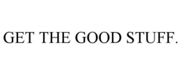 GET THE GOOD STUFF. trademark