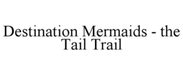 DESTINATION MERMAIDS - THE TAIL TRAIL trademark
