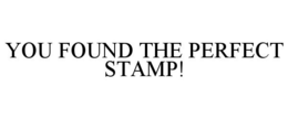 YOU FOUND THE PERFECT STAMP! trademark