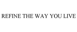 REFINE THE WAY YOU LIVE trademark