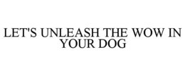 LET'S UNLEASH THE WOW IN YOUR DOG trademark