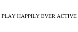 PLAY HAPPILY EVER ACTIVE trademark
