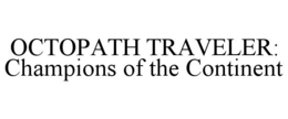 OCTOPATH TRAVELER: CHAMPIONS OF THE CONTINENT trademark