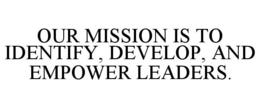 OUR MISSION IS TO IDENTIFY, DEVELOP, AND EMPOWER LEADERS. trademark