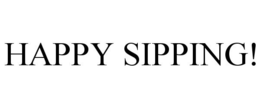 HAPPY SIPPING! trademark