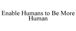 ENABLE HUMANS TO BE MORE HUMAN trademark