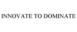 INNOVATE TO DOMINATE trademark