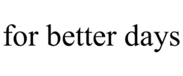 FOR BETTER DAYS trademark