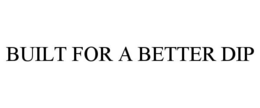 BUILT FOR A BETTER DIP trademark