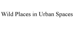 WILD PLACES IN URBAN SPACES trademark